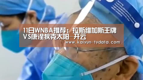 11日WNBA推荐:拉斯维加斯王牌VS康涅狄克太阳-开云(图1) 开云体育下载