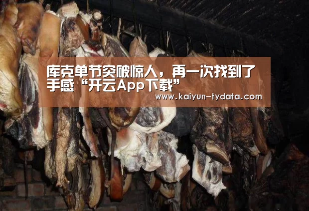 库克单节突破惊人,再一次找到了手感“开云App下载”(图1) 开云