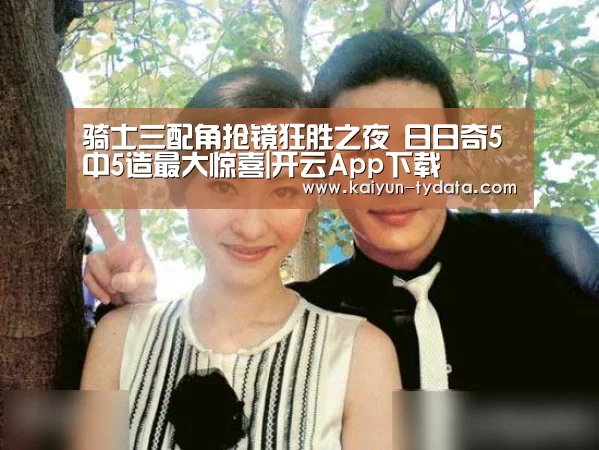 骑士三配角抢镜狂胜之夜 日日奇5中5造最大惊喜|开云App下载(图1) 开云体育下载