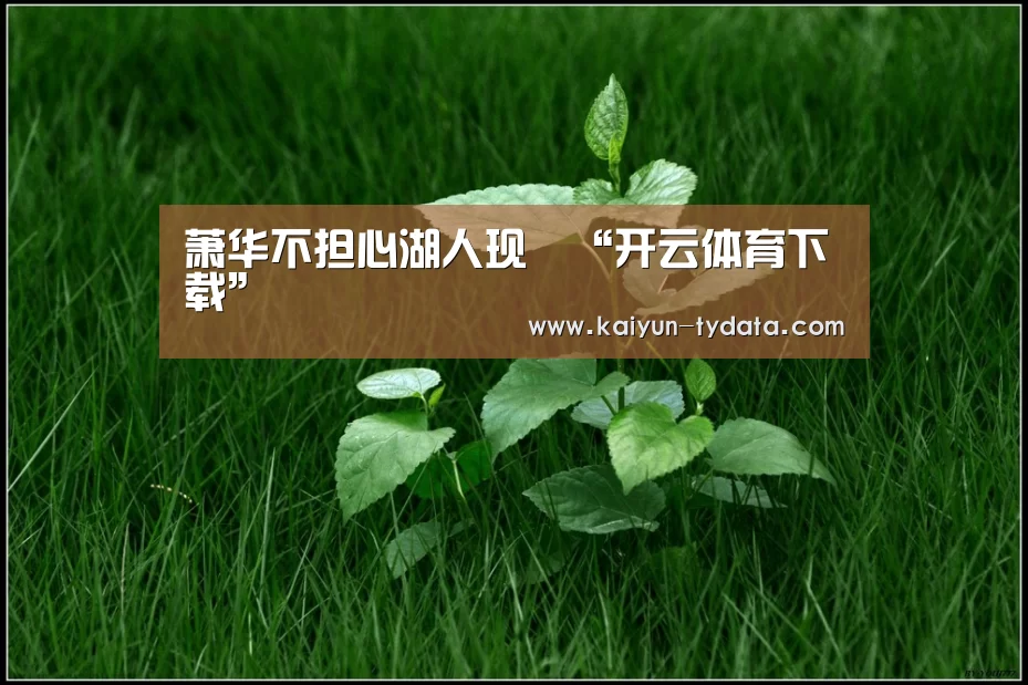 萧华不担心湖人现狀“开云体育下载”(图3) 开云体育下载