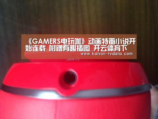 《GAMERS电玩咖》动画特番小说开始连载 附赠有趣插图_开云体育下载(图1) 开云